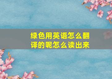 绿色用英语怎么翻译的呢怎么读出来