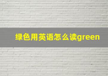 绿色用英语怎么读green