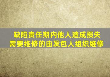 缺陷责任期内他人造成损失需要维修的由发包人组织维修