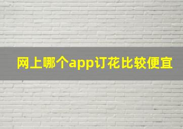 网上哪个app订花比较便宜