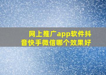 网上推广app软件抖音快手微信哪个效果好