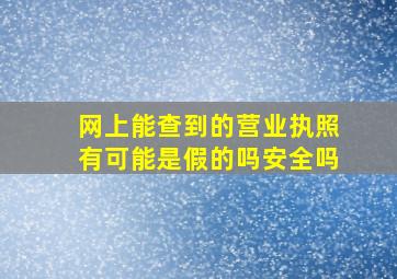 网上能查到的营业执照有可能是假的吗安全吗