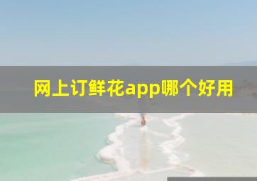 网上订鲜花app哪个好用