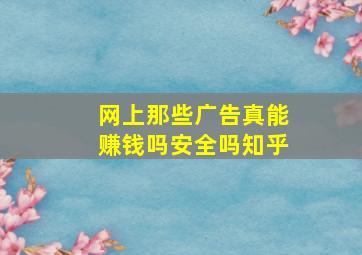 网上那些广告真能赚钱吗安全吗知乎