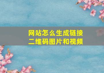 网站怎么生成链接二维码图片和视频