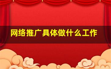 网络推广具体做什么工作