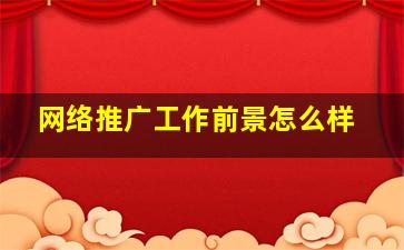 网络推广工作前景怎么样