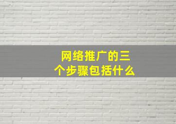 网络推广的三个步骤包括什么