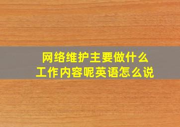 网络维护主要做什么工作内容呢英语怎么说