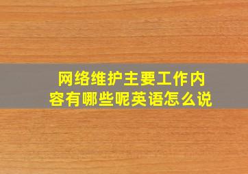 网络维护主要工作内容有哪些呢英语怎么说