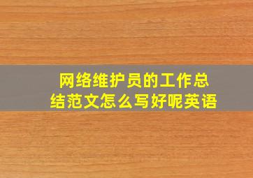 网络维护员的工作总结范文怎么写好呢英语