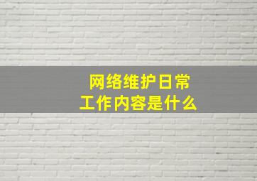 网络维护日常工作内容是什么