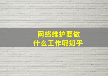 网络维护要做什么工作呢知乎