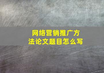 网络营销推广方法论文题目怎么写