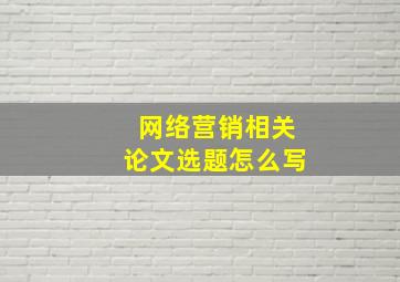 网络营销相关论文选题怎么写