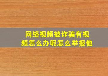 网络视频被诈骗有视频怎么办呢怎么举报他