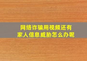 网络诈骗用视频还有家人信息威胁怎么办呢