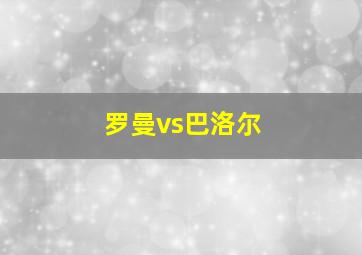 罗曼vs巴洛尔