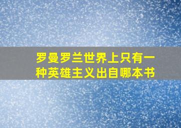 罗曼罗兰世界上只有一种英雄主义出自哪本书