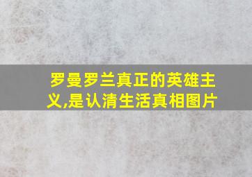 罗曼罗兰真正的英雄主义,是认清生活真相图片