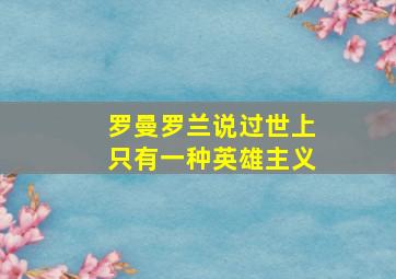 罗曼罗兰说过世上只有一种英雄主义