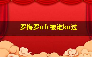 罗梅罗ufc被谁ko过