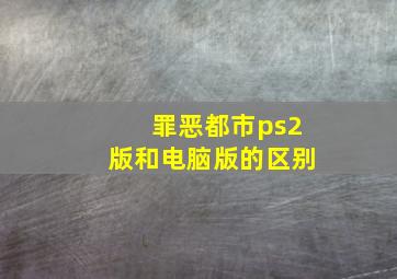 罪恶都市ps2版和电脑版的区别