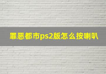 罪恶都市ps2版怎么按喇叭