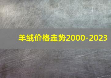 羊绒价格走势2000-2023