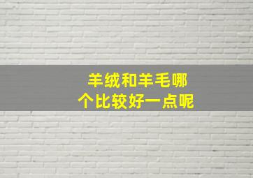 羊绒和羊毛哪个比较好一点呢