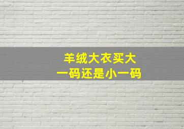 羊绒大衣买大一码还是小一码