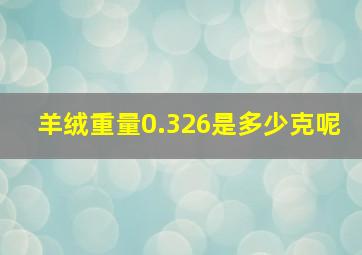 羊绒重量0.326是多少克呢