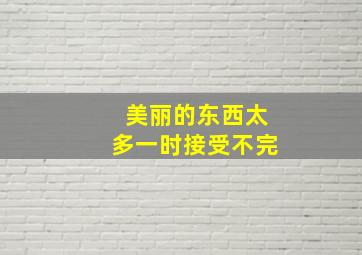 美丽的东西太多一时接受不完