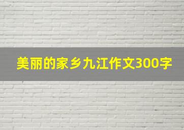 美丽的家乡九江作文300字