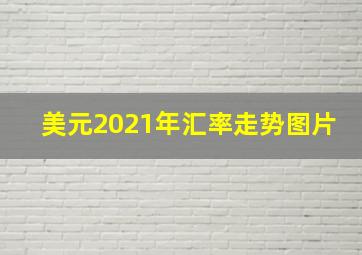 美元2021年汇率走势图片