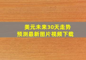 美元未来30天走势预测最新图片视频下载