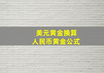 美元黄金换算人民币黄金公式