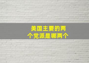 美国主要的两个党派是哪两个