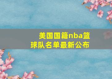 美国国籍nba篮球队名单最新公布