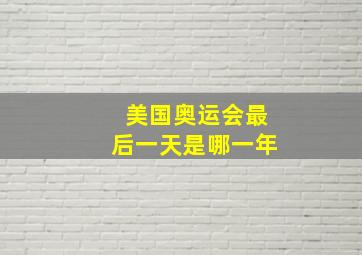 美国奥运会最后一天是哪一年