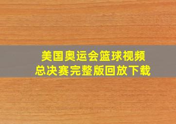 美国奥运会篮球视频总决赛完整版回放下载