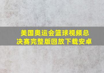 美国奥运会篮球视频总决赛完整版回放下载安卓