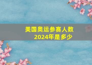 美国奥运参赛人数2024年是多少