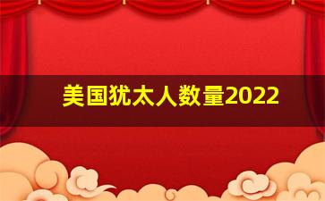 美国犹太人数量2022