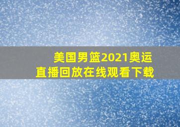 美国男篮2021奥运直播回放在线观看下载