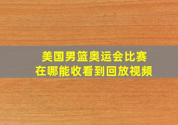 美国男篮奥运会比赛在哪能收看到回放视频