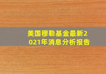 美国穆勒基金最新2021年消息分析报告