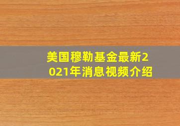 美国穆勒基金最新2021年消息视频介绍