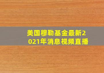 美国穆勒基金最新2021年消息视频直播