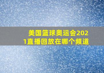 美国篮球奥运会2021直播回放在哪个频道